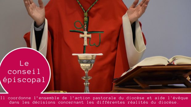Conseil épiscopal : Il coordonne l’ensemble de l’action pastorale du diocèse et aide l'évêque dans les décisions concernant les différentes réalités du diocèse.